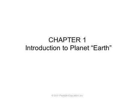 © 2011 Pearson Education, Inc. CHAPTER 1 Introduction to Planet “Earth”