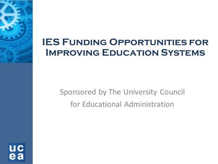 IES Funding Opportunities for Improving Education Systems Sponsored by The University Council for Educational Administration.