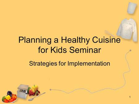 1 Planning a Healthy Cuisine for Kids Seminar Strategies for Implementation.