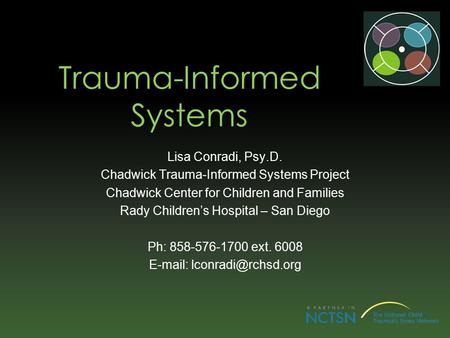 Trauma-Informed Systems Lisa Conradi, Psy.D. Chadwick Trauma-Informed Systems Project Chadwick Center for Children and Families Rady Children’s Hospital.