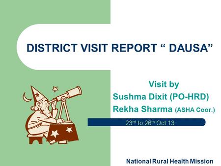 DISTRICT VISIT REPORT “ DAUSA” Visit by Sushma Dixit (PO-HRD) Rekha Sharma (ASHA Coor.) 23 rd to 26 th Oct 13 National Rural Health Mission.