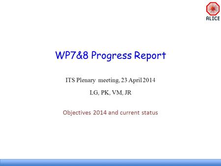WP7&8 Progress Report ITS Plenary meeting, 23 April 2014 LG, PK, VM, JR Objectives 2014 and current status.