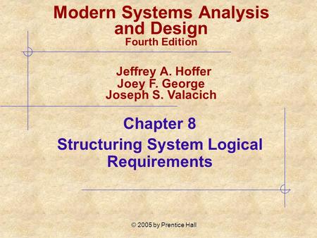 © 2005 by Prentice Hall Chapter 8 Structuring System Logical Requirements Modern Systems Analysis and Design Fourth Edition Jeffrey A. Hoffer Joey F. George.