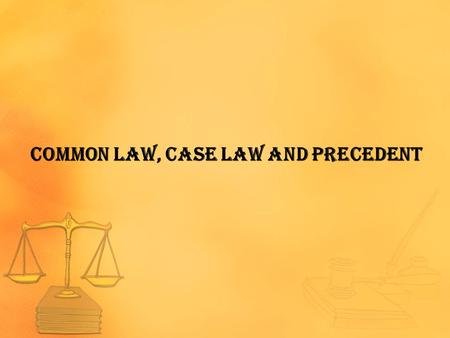 COMMON LAW, CASE LAW AND PRECEDENT