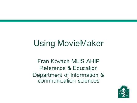 Using MovieMaker Fran Kovach MLIS AHIP Reference & Education Department of Information & communication sciences.
