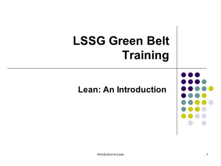Introduction to Lean1 LSSG Green Belt Training Lean: An Introduction.