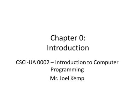 Chapter 0: Introduction CSCI-UA 0002 – Introduction to Computer Programming Mr. Joel Kemp.