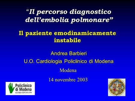 Il paziente emodinamicamente instabile Andrea Barbieri U.O. Cardiologia Policlinico di Modena “ Il percorso diagnostico dell’embolia polmonare” Modena.