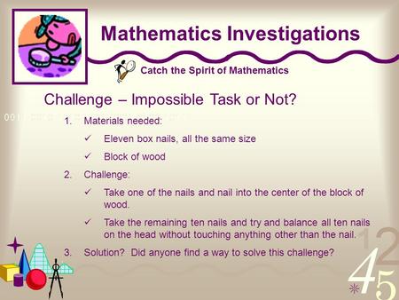 Catch the Spirit of Mathematics Mathematics Investigations Challenge – Impossible Task or Not? 1.Materials needed: Eleven box nails, all the same size.