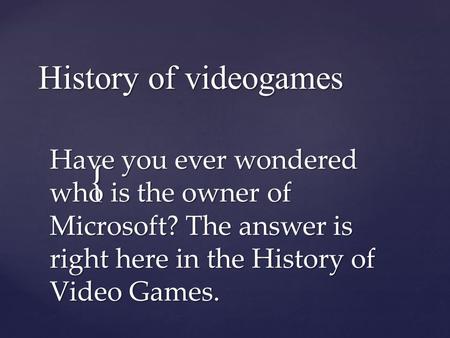 { History of videogames Have you ever wondered who is the owner of Microsoft? The answer is right here in the History of Video Games.