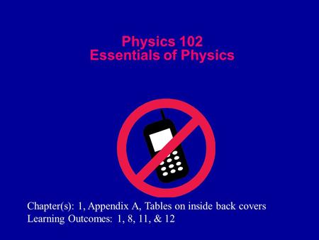 Physics 102 Essentials of Physics Chapter(s): 1, Appendix A, Tables on inside back covers Learning Outcomes: 1, 8, 11, & 12.