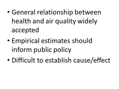 General relationship between health and air quality widely accepted Empirical estimates should inform public policy Difficult to establish cause/effect.