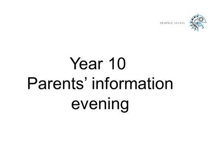 Year 10 Parents’ information evening D E N E F E L D S C H O O L.