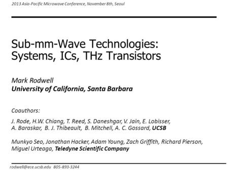 Sub-mm-Wave Technologies: Systems, ICs, THz Transistors 805-893-3244 2013 Asia-Pacific Microwave Conference, November 8th, Seoul Mark.