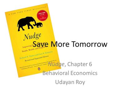 Save More Tomorrow Nudge, Chapter 6 Behavioral Economics Udayan Roy.