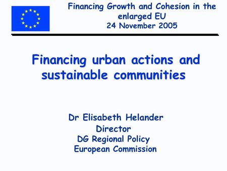 Financing Growth and Cohesion in the enlarged EU 24 November 2005 Financing urban actions and sustainable communities Financing urban actions and sustainable.