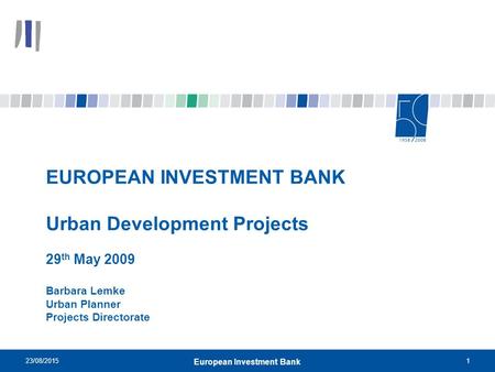 23/08/20151 European Investment Bank EUROPEAN INVESTMENT BANK Urban Development Projects 29 th May 2009 Barbara Lemke Urban Planner Projects Directorate.