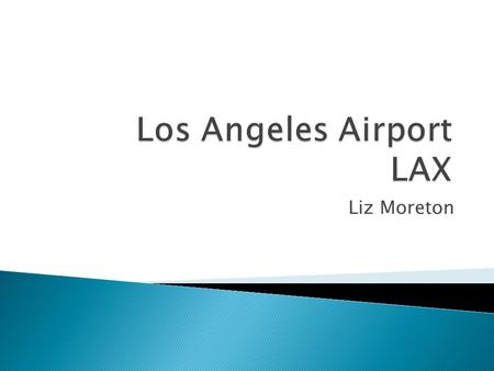 Liz Moreton.  1928: Originally known as Mines Field  1946: Commercial airline service  1961: Main Terminals  1984: International Terminal Completed.