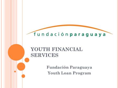 YOUTH FINANCIAL SERVICES Fundación Paraguaya Youth Loan Program.