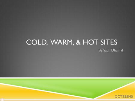 COLD, WARM, & HOT SITES By Sach Dhanjal CCT355H5.