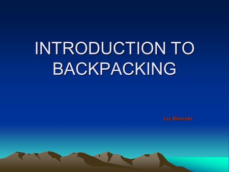 INTRODUCTION TO BACKPACKING Liz Westner. WHY Reach more remote locations Extended stays Sleeping outside Waking up outside Complete trails.