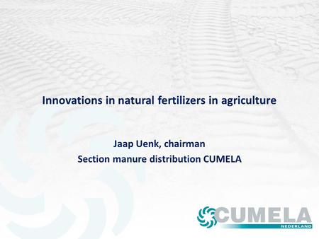 Innovations in natural fertilizers in agriculture Jaap Uenk, chairman Section manure distribution CUMELA.