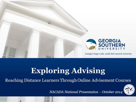 Exploring Advising Reaching Distance Learners Through Online Advisement Courses NACADA National Presentation – October 2014.