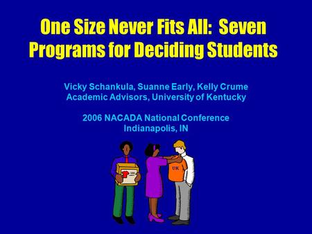 One Size Never Fits All: Seven Programs for Deciding Students Vicky Schankula, Suanne Early, Kelly Crume Academic Advisors, University of Kentucky 2006.