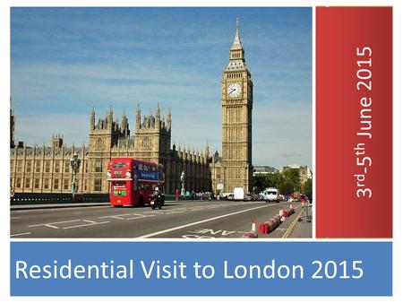 Residential Visit to London 2015 3 rd -5 th June 2015.