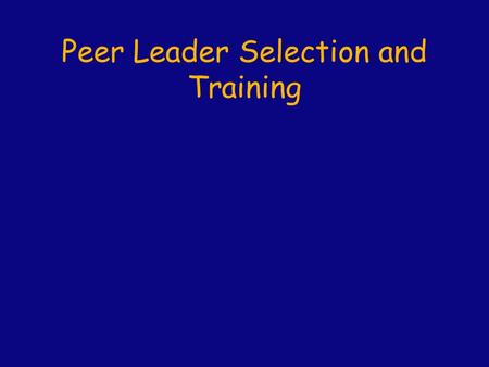 Peer Leader Selection and Training. Peer Leader Selection  Important attributes Excellent interpersonal skills: Interactive, communicative, supportive,