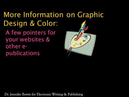 More Information on Graphic Design & Color: A few pointers for your websites & other e- publications Dr. Jennifer Bowie for Electronic Writing & Publishing.