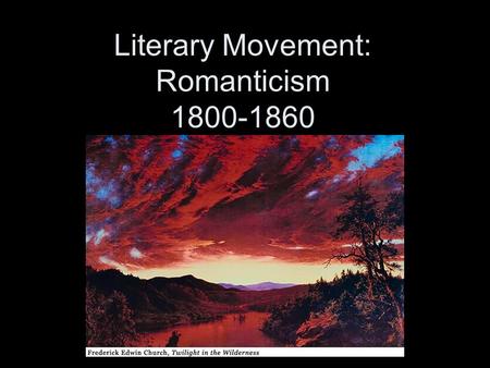 Literary Movement: Romanticism 1800-1860. How Romantic are you? True or false? 1.When making big decisions, I believe it’s best to go with your gut. 2.I.