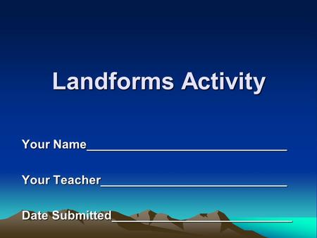 Landforms Activity Your Name_____________________________ Your Teacher___________________________ Date Submitted__________________________.