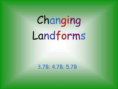 Changing Landforms 3.7B; 4.7B; 5.7B.