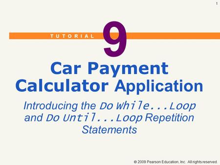 T U T O R I A L  2009 Pearson Education, Inc. All rights reserved. 1 9 Car Payment Calculator Application Introducing the Do While...Loop and Do Until...Loop.