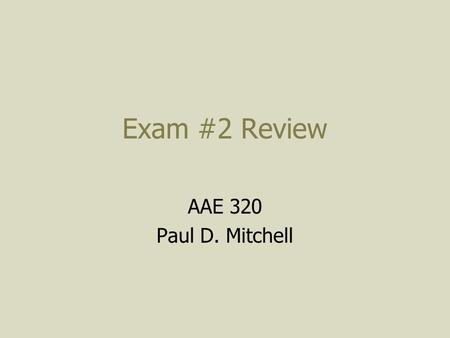 Exam #2 Review AAE 320 Paul D. Mitchell. What’s Covered? Major topics since last exam 1) Farm Finance: Balance Sheets, Income Statements 2) Taxes, Business.