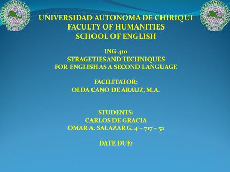 UNIVERSIDAD AUTONOMA DE CHIRIQUI FACULTY OF HUMANITIES SCHOOL OF ENGLISH ING 410 STRAGETIES AND TECHNIQUES FOR ENGLISH AS A SECOND LANGUAGE FACILITATOR: