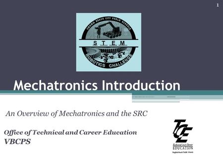 Mechatronics Introduction An Overview of Mechatronics and the SRC Office of Technical and Career Education VBCPS 1.