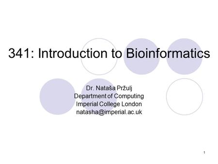 341: Introduction to Bioinformatics Dr. Nataša Pržulj Department of Computing Imperial College London 1.