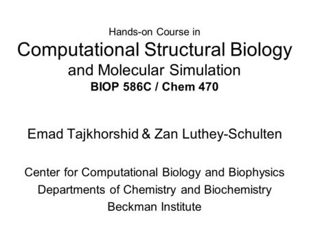 Hands-on Course in Computational Structural Biology and Molecular Simulation BIOP 586C / Chem 470 Emad Tajkhorshid & Zan Luthey-Schulten Center for Computational.