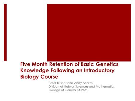 Five Month Retention of Basic Genetics Knowledge Following an Introductory Biology Course Peter Busher and Andy Andres Division of Natural Sciences and.