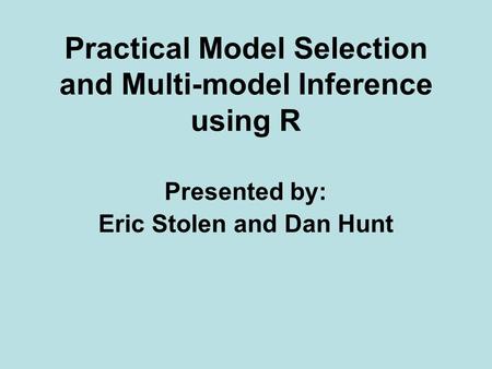 Practical Model Selection and Multi-model Inference using R Presented by: Eric Stolen and Dan Hunt.