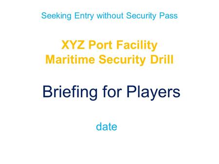 Seeking Entry without Security Pass XYZ Port Facility Maritime Security Drill Briefing for Players date.