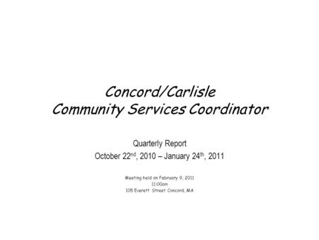 Concord/Carlisle Community Services Coordinator Quarterly Report October 22 nd, 2010 – January 24 th, 2011 Meeting held on February 9, 2011 11:00am 105.