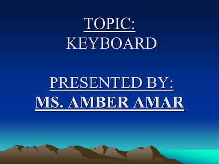 TOPIC: KEYBOARD PRESENTED BY: MS. AMBER AMAR. DEFINITON OF KEYBOARD Keyboard is an input device which resembles with a type writer like keys that enables.