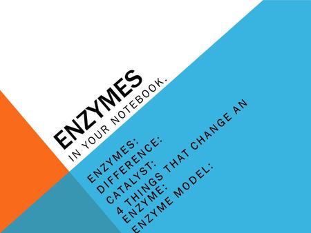 ENZYMES IN YOUR NOTEBOOK. ENZYMES: DIFFERENCE: CATALYST: 4 THINGS THAT CHANGE AN ENZYME: ENZYME MODEL: