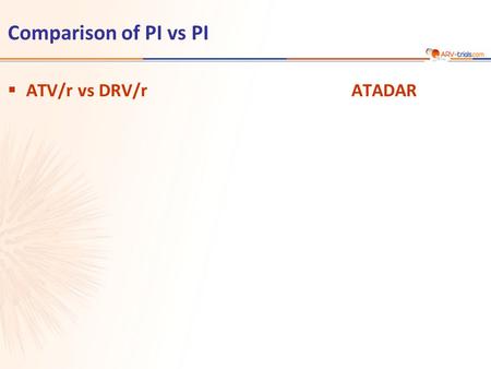 Comparison of PI vs PI  ATV/r vs DRV/rATADAR. ATV/r 300/100 mg + TDF/FTC qd N = 91 N = 89 DRV/r 800/100 mg + TDF/FTC qd  Design Randomisation 1: 1 Open-label.