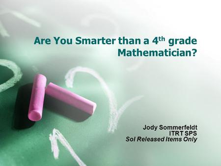Are You Smarter than a 4 th grade Mathematician? Jody Sommerfeldt ITRT SPS Sol Released Items Only.