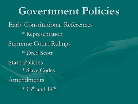 Government Policies Early Constitutional References * Representation Supreme Court Rulings * Dred Scott State Policies * Slave Codes Amendments * 13 th.