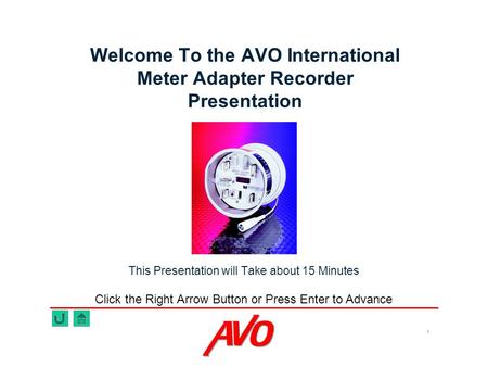 1 Welcome To the AVO International Meter Adapter Recorder Presentation This Presentation will Take about 15 Minutes Click the Right Arrow Button or Press.